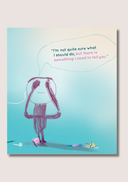 Inside page of a book, with a blue background, an image drawn by a child and the text "I'm not quite sure what I should do, but there is something I need to tell you/"